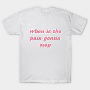 When is the pain gonna stop T-Shirt